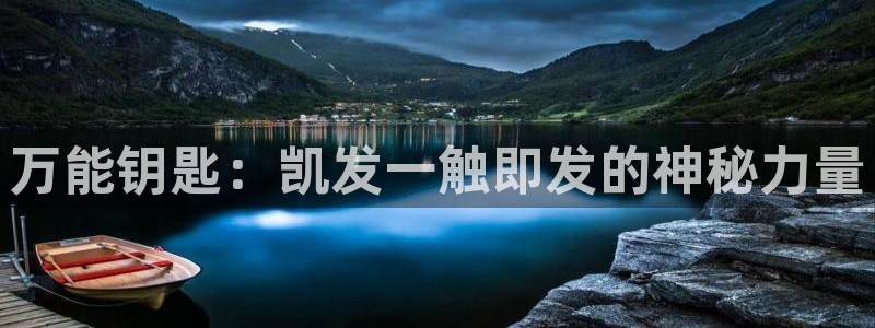 星耀国际平台app下载安装：万能钥匙：凯发一触即发的神秘力量