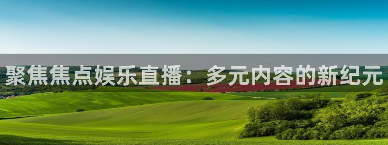 星耀国际是赌博吗：聚焦焦点娱乐直播：多元内容的新纪元