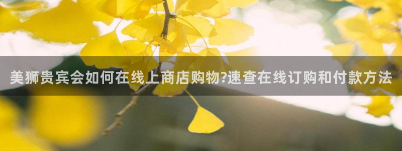 星耀国际app下载地址：美狮贵宾会如何在线上商店购物?速查在线订购和付款方法