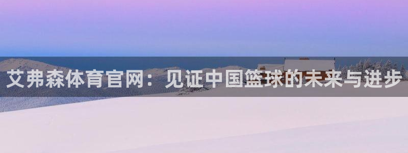 星耀国际注册入口：艾弗森体育官网：见证中国篮球的未来与进步