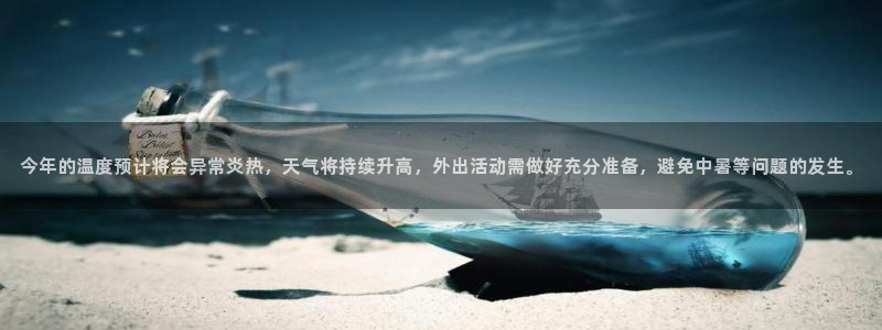 星耀国际app下载地址：今年的温度预计将会异常炎热，天气将持续升高，外出活动需做好充分准备，避免中暑等问题的发生。