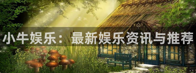 星耀国际平台最新版本下载：小牛娱乐：最新娱乐资讯与推荐