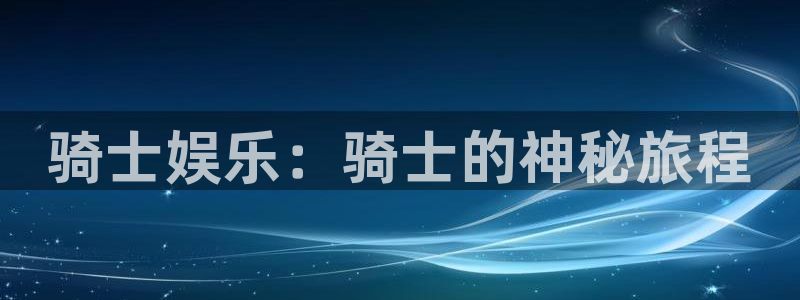 星耀国际pg电子游戏在线玩：骑士娱乐：骑士的神秘旅程
