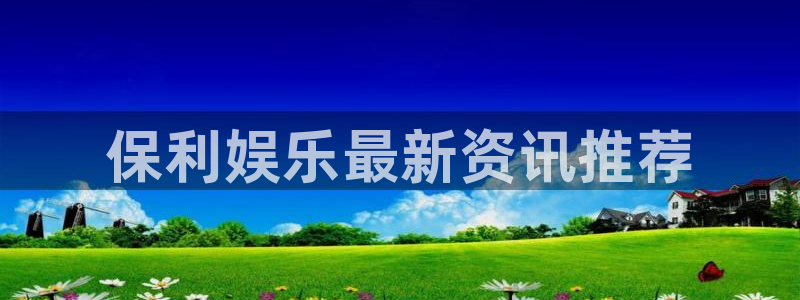 星耀国际是正规平台吗：保利娱乐最新资讯推荐