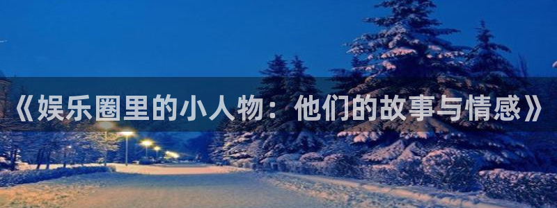 星耀国际app下载官网：《娱乐圈里的小人物：他们的故事与情感》