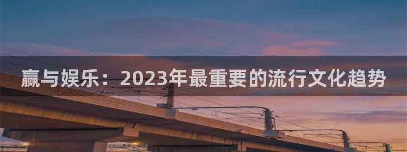 星耀国际账号注册：赢与娱乐：2023年最重要的流行文化趋势