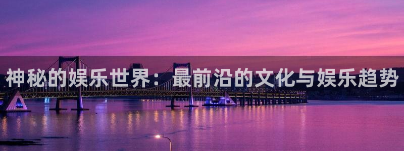壹号大舞台：神秘的娱乐世界：最前沿的文化与娱乐趋势