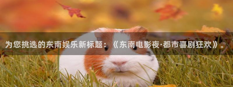 壹号平台app下载安装：为您挑选的东南娱乐新标题：《东南电影夜·都市喜剧狂欢》。