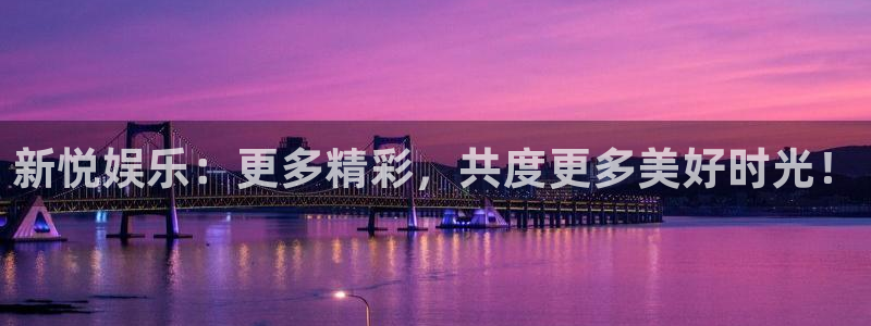 星耀国际下载：新悦娱乐：更多精彩，共度更多美好时光！