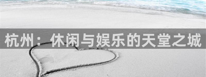 星耀国际是赌博吗：杭州：休闲与娱乐的天堂之城