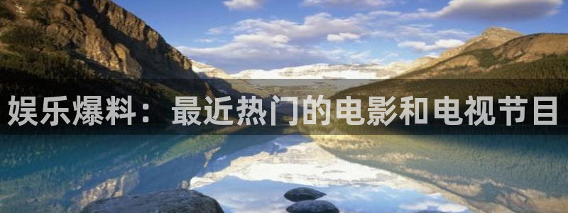 星耀国际注册网站链接：娱乐爆料：最近热门的电影和电视节目
