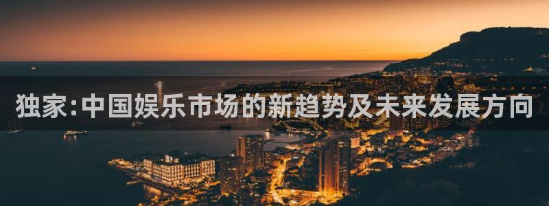 星耀国际app最新版怎么下载苹果：独家:中国娱乐市场的新趋势及未来发展方向