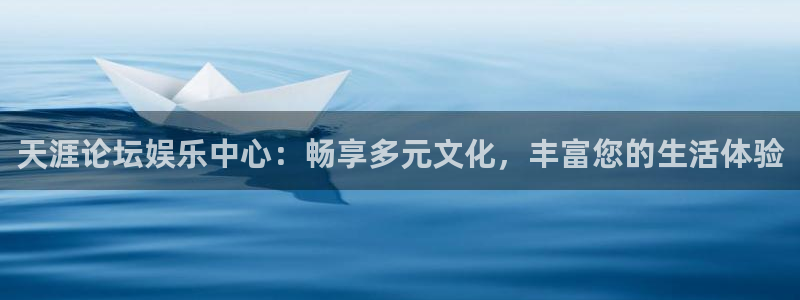 星耀国际电子游戏：天涯论坛娱乐中心：畅享多元文化，丰富您的生活体验
