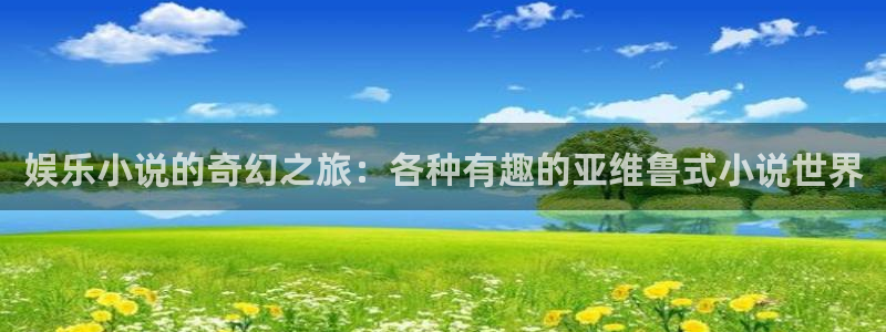 星耀国际pg：娱乐小说的奇幻之旅：各种有趣的亚维鲁式小说世界