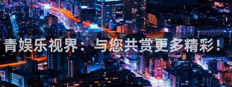星耀国际加拿大下载：青娱乐视界：与您共赏更多精彩！